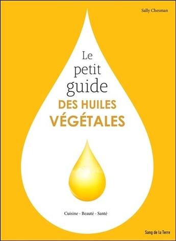 Couverture du livre « Le petit guide des huiles végétales ; cuisine, beauté, santé » de Sally Chesman aux éditions Sang De La Terre