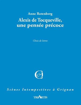 Couverture du livre « Alexis de Tocqueville, la pensée précoce ; choix de lettres » de Anne Rotenber aux éditions Triartis