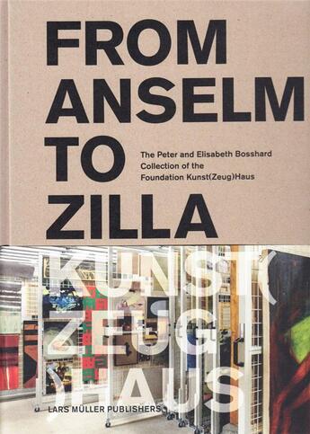 Couverture du livre « From Anselm to Zilla ; the Peter and Elisabeth Bosshard Collection of the Foundation Kunst (Zeug) Haus » de  aux éditions Lars Muller