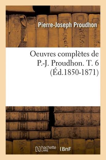 Couverture du livre « Oeuvres completes de p.-j. proudhon. t. 6 (ed.1850-1871) » de Proudhon P-J. aux éditions Hachette Bnf