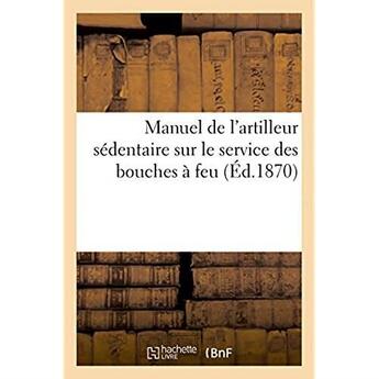 Couverture du livre « Manuel de l'artilleur sédentaire sur le service des bouches à feu, montées sur affûts de siège : de place et de cote et sur le service des mortier. Extrait du réglement du 17 avril 1869 » de Commandant G aux éditions Hachette Bnf