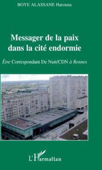 Couverture du livre « Messager de la paix dans la cité endormie ; être Correspondant De Nuit/CDN à Rennes » de Alassane Harouna Boye aux éditions L'harmattan