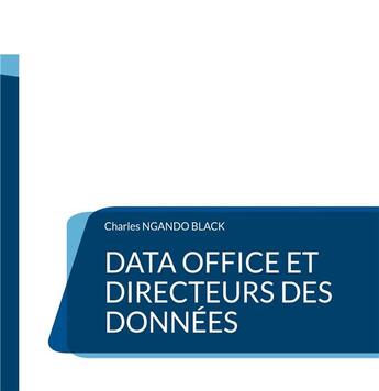 Couverture du livre « Data Office et Directeurs des Données : Le Guide définitif » de Charles Ngando Black aux éditions Books On Demand