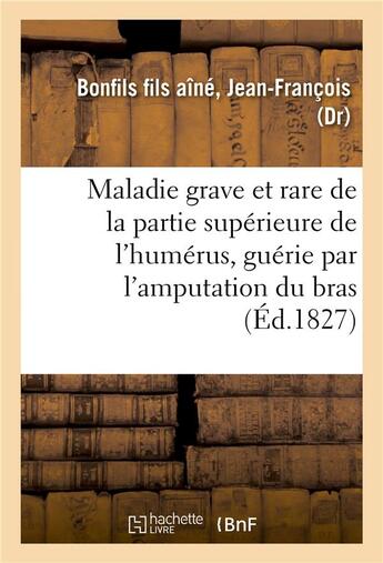 Couverture du livre « Description succincte d'une maladie grave et rare de la partie superieure de l'humerus - guerie par » de Bonfils Fils Aine aux éditions Hachette Bnf