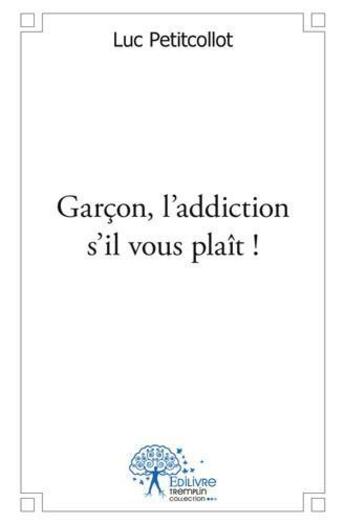 Couverture du livre « Garcon, l'addiction s'il vous plait ! » de Luc Petitcollot aux éditions Edilivre