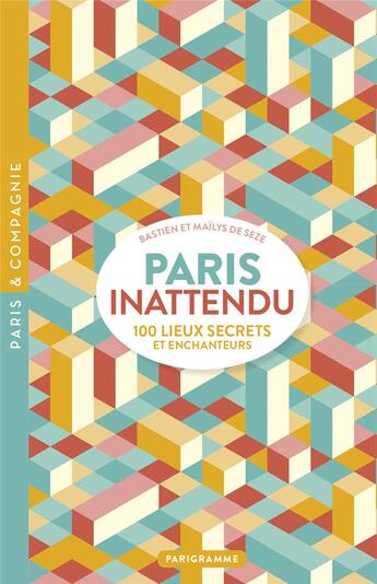 Couverture du livre « Paris inattendu : 100 lieux secrets et enchanteurs » de Mailys De Seze et Bastien De Seze aux éditions Parigramme