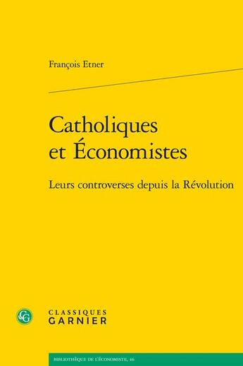 Couverture du livre « Catholiques et économistes : leurs controverses depuis la Révolution » de Etner/Francois aux éditions Classiques Garnier