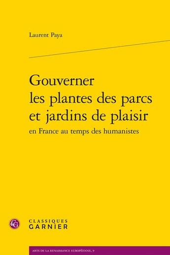 Couverture du livre « Gouverner les plantes des parcs et jardins de plaisir en France au temps des humanistes » de Laurent Paya aux éditions Classiques Garnier