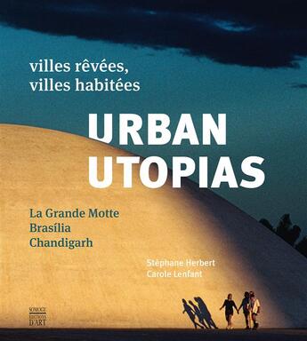 Couverture du livre « Urban utopias ; villes rêvées, villes habitées : la Frande Motte , Brasilia, Chandigarh » de Stephane Herbert et Carole Lenfant aux éditions Somogy