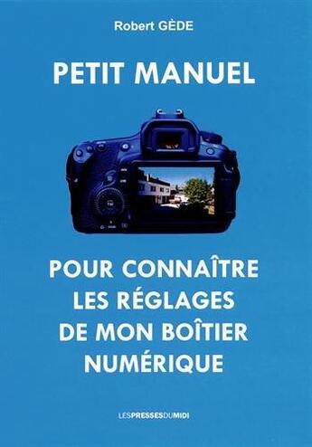 Couverture du livre « Petit manuel pour connaître les réglages de mon boîtier numérique » de Robert Gede aux éditions Presses Du Midi