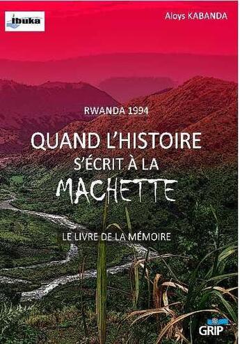 Couverture du livre « Rwanda 1994 ; quand l'histoire s'écrit à la machette » de Collectif et Aloys Kabanda aux éditions Grip