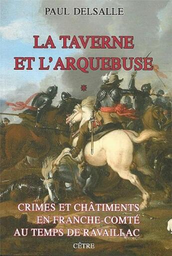 Couverture du livre « Crimes et chatiments en franche-comte au temps de ravaillac tome 1 - la taverne et l'arquebuse tome » de Paul Delsalle aux éditions Cetre