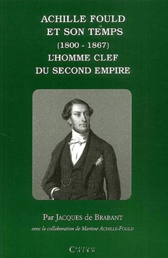 Couverture du livre « Achille Fould et son temps (1800-1867) l'homme clef du second empire » de Jacques De Brabant et Martine Achille-Fould aux éditions Cairn