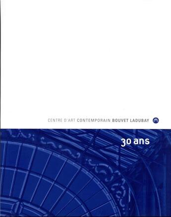 Couverture du livre « Centre d'art contemporain Bouvet Ladubay à 30 ans » de Roxane Azimi et Patrice Monmousseau et Juliette Monmousseau aux éditions Communic'art