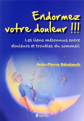 Couverture du livre « Endormez votre douleur !!! ; les liens méconnus entre douleurs et troubles du sommeil » de Jean-Pierre Benezech aux éditions Sauramps Medical