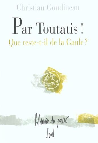 Couverture du livre « Par Toutatis ! que reste-t-il de la Gaule ? » de Christian Goudineau aux éditions Seuil