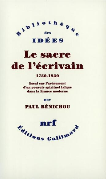 Couverture du livre « Le sacre de l'écrivain (1750-1830) ; essai sur l'avènement d'un pouvoir spirituel laïque dans la France moderne » de Paul Benichou aux éditions Gallimard