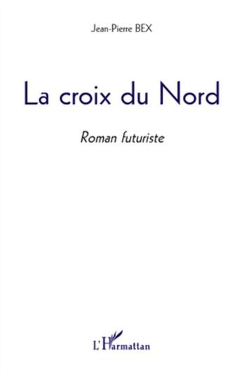 Couverture du livre « La croix du nord ; roman futuriste » de Jean-Pierre Bex aux éditions L'harmattan