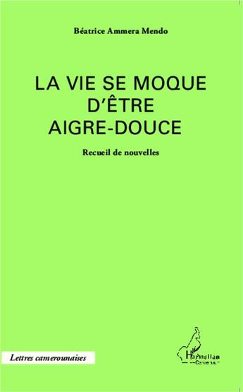 Couverture du livre « La vie se moque d'être aigre-douce ; recueil de nouvelles » de Beatrice Ammera Mendo aux éditions L'harmattan