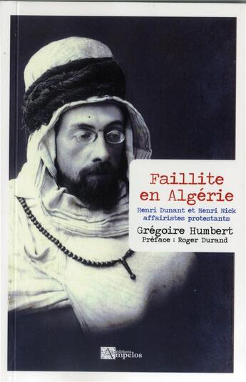 Couverture du livre « Faillite en Algérie ; Henri Dunant et Henri Nick affairistes protestants » de Grégoire Humbert aux éditions Ampelos