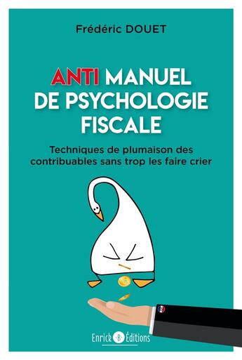 Couverture du livre « Anti manuel de psychologie fiscale ; techniques de plumaison des contribuables sans trop les faire crier » de Frederic Douet aux éditions Enrick B.