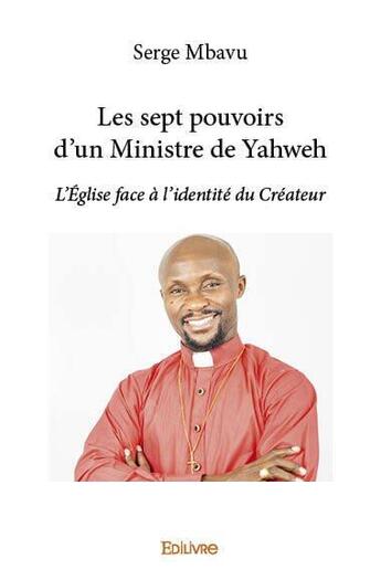 Couverture du livre « Les sept pouvoirs d'un ministre de yahweh - l'eglise face a l'identite du createur » de Mbavu Serge aux éditions Edilivre