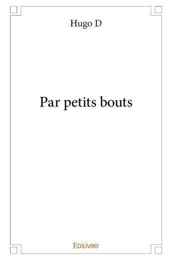 Couverture du livre « Par petits bouts » de D Hugo aux éditions Edilivre