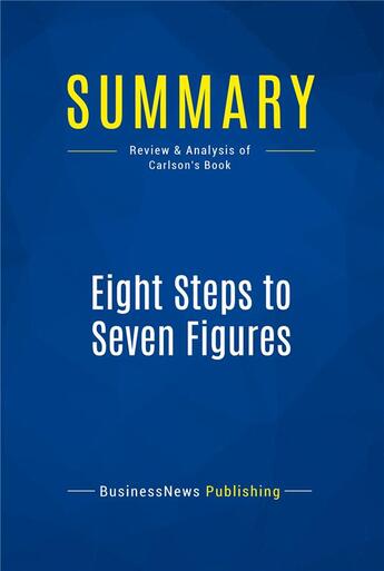 Couverture du livre « Summary: Eight Steps to Seven Figures (review and analysis of Carlson's Book) » de Businessnews Publish aux éditions Business Book Summaries