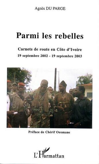 Couverture du livre « Parmi les rebelles : Carnets de route en Côte d'ivoire 19 septembre 2002 - 19 septembre 2003 » de Agnes Du Parge aux éditions L'harmattan