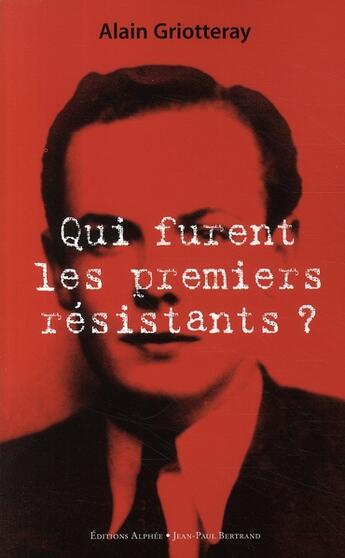 Couverture du livre « Qui furent les premiers résistants ? » de Alain Griotteray aux éditions Alphee.jean-paul Bertrand