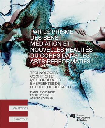 Couverture du livre « Par le prisme des sens : médiation et nouvelles réalités du corps dans les arts performatifs ; technologies, cognition et méthodologies émergentes de recherche-création » de Andrea Davidson et Isabelle Choiniere et Enrico Pitozzi aux éditions Pu De Quebec