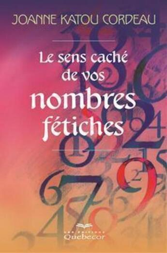 Couverture du livre « Le sens caché de vos nombres fétiches » de Joanne Katou Cordeau aux éditions Quebecor