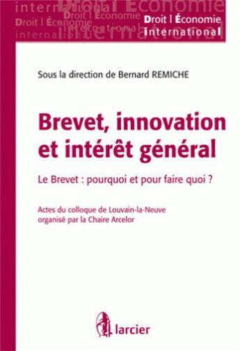 Couverture du livre « Brevet, innovation et intérêt général ; le brevet : pourquoi et pour faire quoi ? » de Bernard Remiche aux éditions Larcier