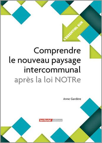 Couverture du livre « L'ESSENTIEL SUR t.303 : comprendre le nouveau paysage intercommunal après la loi NOTRe » de Anne Gardere aux éditions Territorial