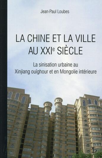 Couverture du livre « La Chine et la ville au XXI siècle ; sept études d'anthropologie de l'espace urbain au Xinjang ouïgour et en Mongolie » de Jean-Paul Loubes aux éditions Sextant