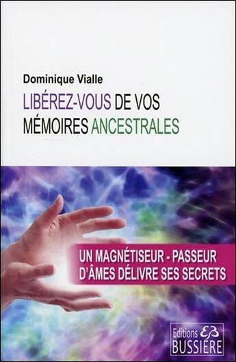 Couverture du livre « Libérez-vous de vos mémoires ancestrales ; un magnétiseur et passeur d'âmes délivre ses secrets » de Dominique Vialle aux éditions Bussiere