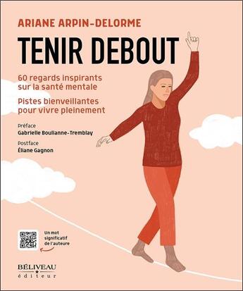 Couverture du livre « Tenir debout : 60 regards inspirants sur la santé mentale : Pistes bienveillantes pour vivre pleinement » de Ariane Arpin-Delorme aux éditions Beliveau