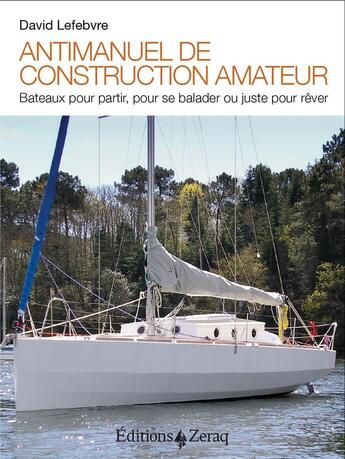 Couverture du livre « Antimanuel de construction amateur ; bateaux pour partir, pour se balader ou juste pour rêver » de David Lefebvre aux éditions Zeraq