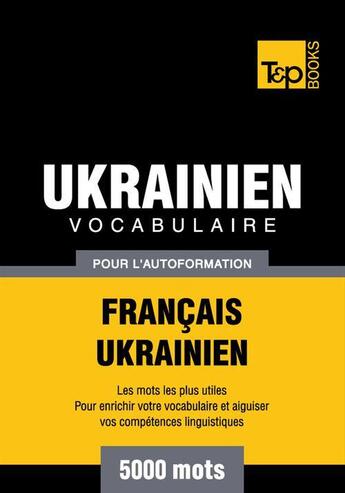 Couverture du livre « Vocabulaire Français-Ukrainien pour l'autoformation - 5000 mots » de Andrey Taranov aux éditions T&p Books