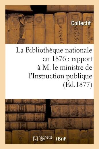 Couverture du livre « La bibliotheque nationale en 1876 : rapport a m. le ministre de l'instruction publique (ed.1877) » de  aux éditions Hachette Bnf