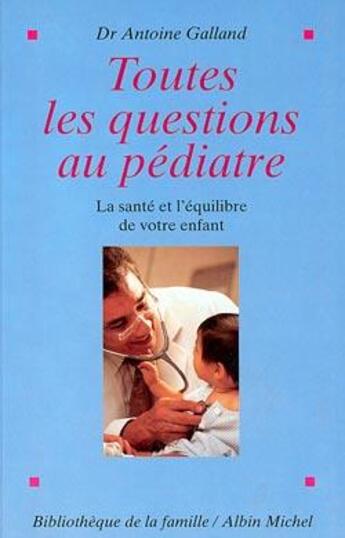 Couverture du livre « Toutes les questions au pédiatre ; la santé et l'équilibre de votre enfant » de Antoine Galland aux éditions Albin Michel