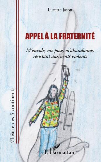 Couverture du livre « Appel à la fraternité ; m'envole, me pose, m'abandonne, resistant aux vents violents » de Lucette Jason aux éditions L'harmattan