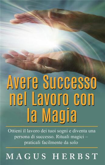 Couverture du livre « Avere successo nel lavoro con la magia ; ottieni il lavoro dei tuoi sogni e diventa una persona di successo » de Magus Herbst aux éditions Books On Demand