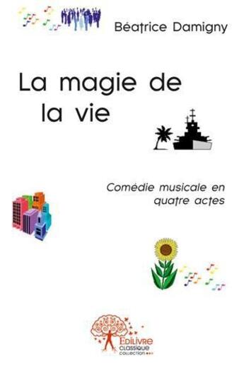 Couverture du livre « La magie de la vie ; comédie musicale en quatre actes » de Beatrice Damigny aux éditions Edilivre