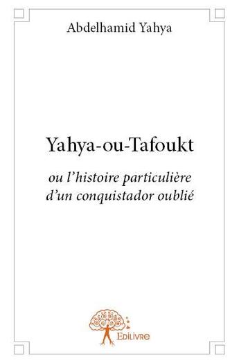 Couverture du livre « Yahya-ou-Tafoukt ou l'histoire particulière d'un conquistador oublié » de Abdelhamid Yahya aux éditions Edilivre