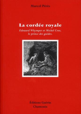 Couverture du livre « La cordée royale ; Michel Croz - Edward Whymper, le prince des guides » de Marcel Peres aux éditions Guerin