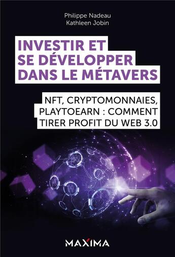 Couverture du livre « Investir et se développer dans le métavers : NFT, cryptomonnaies, Play2Earn : comment tirer profit du Web 3.0 » de Philippe Nadeau et Kathleen Jobin aux éditions Maxima