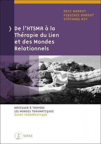 Couverture du livre « De l'HTSMA à la thérapie du lien et des mondes relationnels : naviguer à travers les mondes traumatiques ; guide thérapeutique » de Stephane Roy et Virginie Bardot et Eric Bardot aux éditions Satas