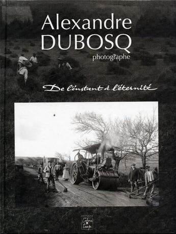 Couverture du livre « Alexandre Dubosq photographe ; de l'instant à l'éternité » de Alexandre Dubosq aux éditions Cahiers Du Temps