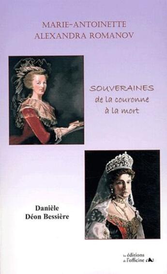 Couverture du livre « Marie-Antoinette, Alexandra Romanov ; souveraines ; de la couronne à la mort » de Daniele Deon-Bessiere aux éditions L'officine